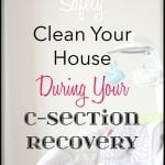 How To Safely Clean Your House During Your C-section Recovery! www.Embellishmints.com